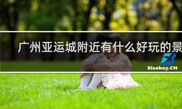 广州亚运城附近有什么好玩的景点
