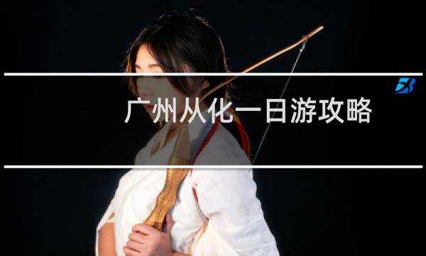 广州从化一日游攻略