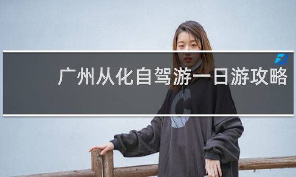 广州从化自驾游一日游攻略