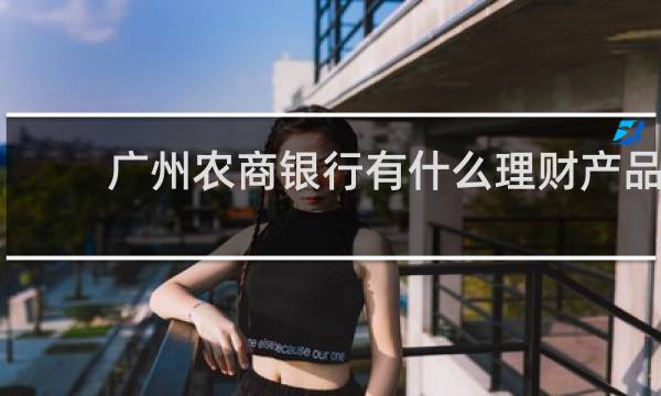 广州农商银行有什么理财产品