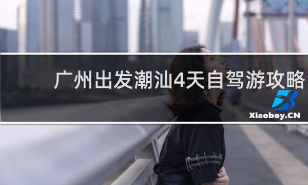 广州出发潮汕4天自驾游攻略
