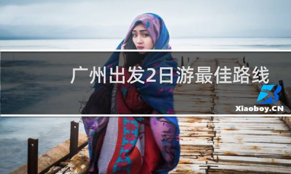 广州出发2日游最佳路线