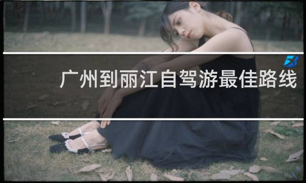 广州到丽江自驾游最佳路线