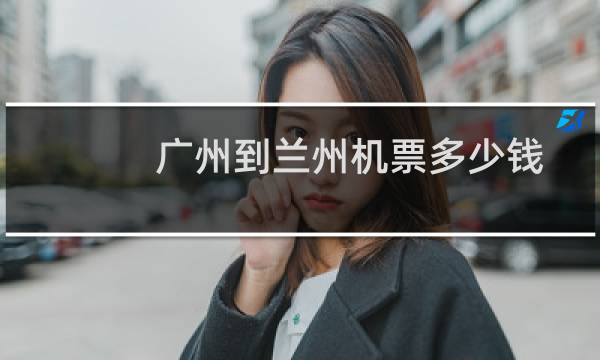 广州到兰州机票多少钱