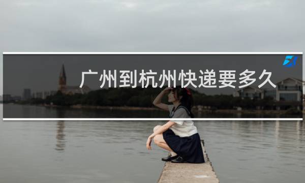 广州到杭州快递要多久
