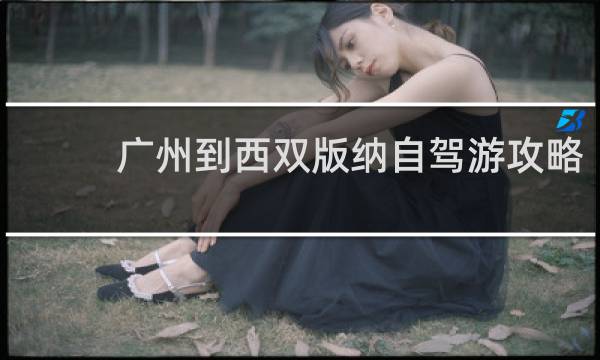广州到西双版纳自驾游攻略