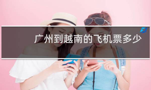 广州到越南的飞机票多少