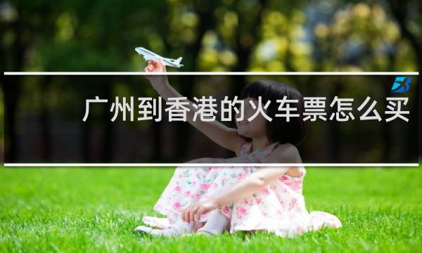广州到香港的火车票怎么买