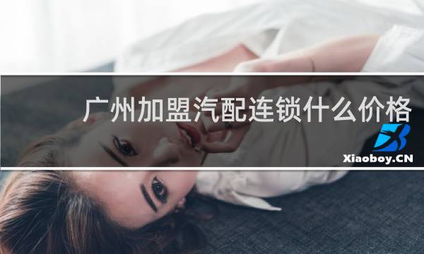 广州加盟汽配连锁什么价格