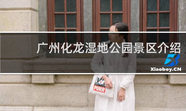 广州化龙湿地公园景区介绍