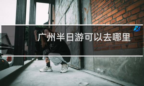 广州半日游可以去哪里