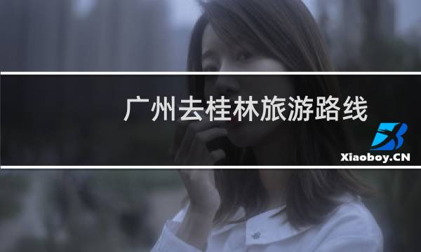 广州去桂林旅游路线