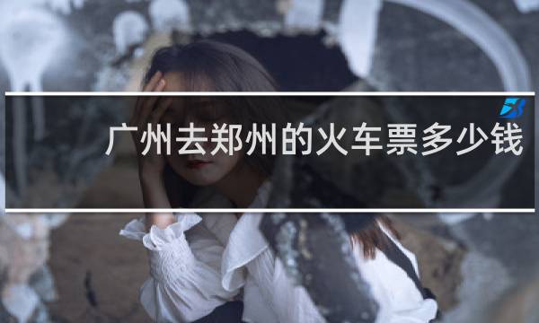 广州去郑州的火车票多少钱