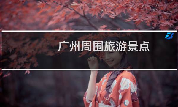 广州周围旅游景点