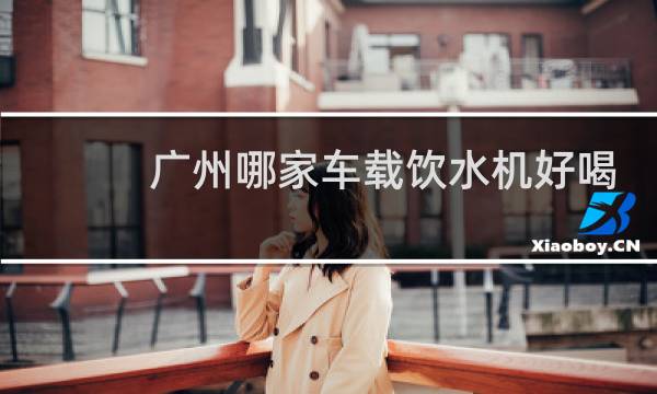 广州哪家车载饮水机好喝