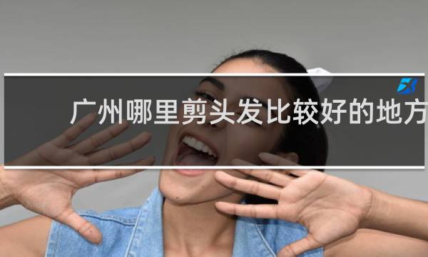 广州哪里剪头发比较好的地方
