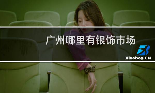 广州哪里有银饰市场