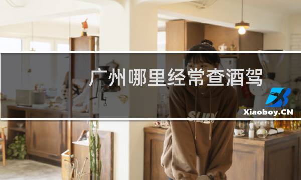 广州哪里经常查酒驾