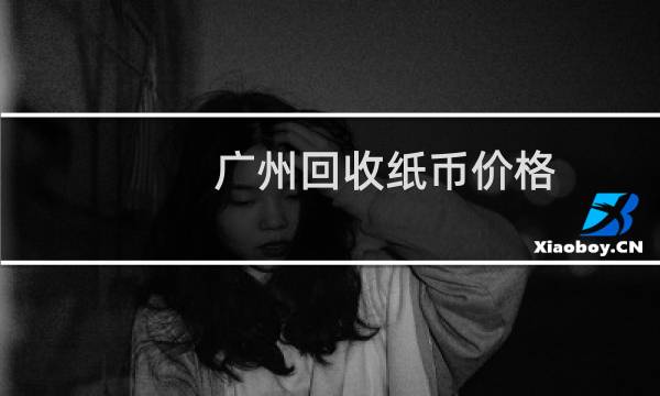 广州回收纸币价格