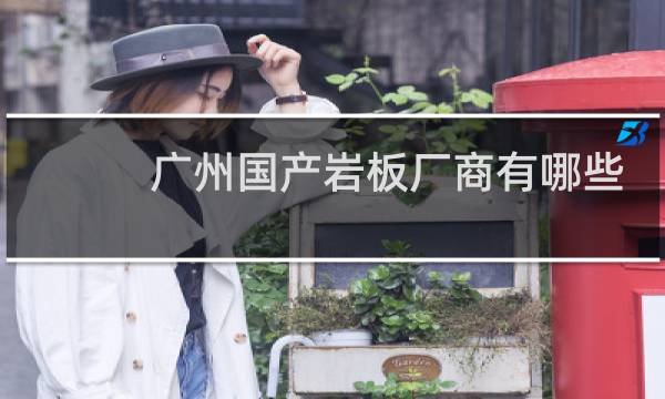 广州国产岩板厂商有哪些