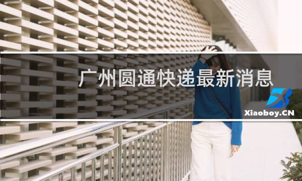广州圆通快递最新消息