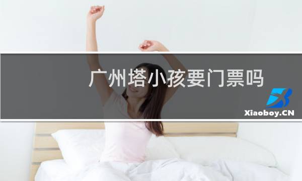 广州塔小孩要门票吗