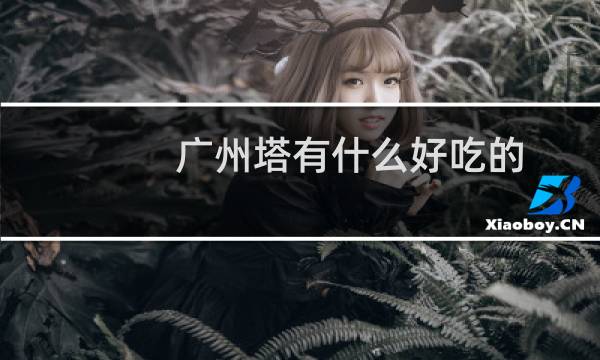 广州塔有什么好吃的