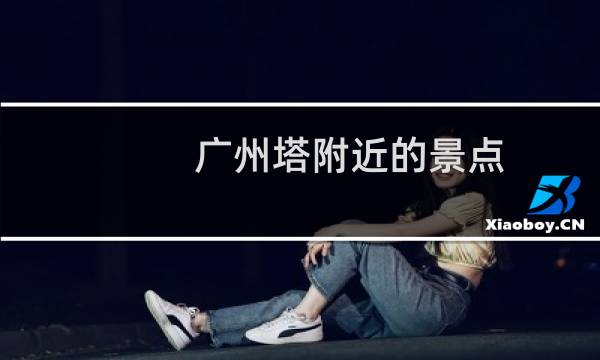 广州塔附近的景点