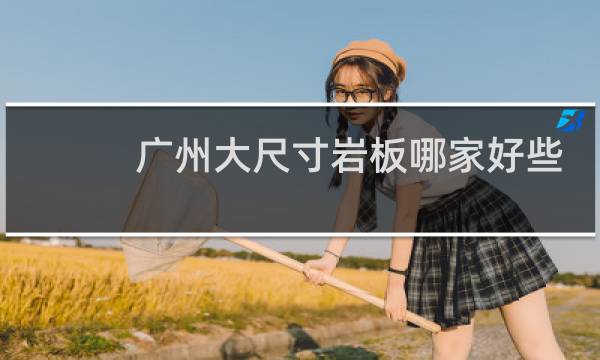 广州大尺寸岩板哪家好些