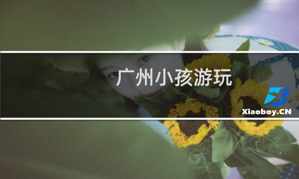 广州小孩游玩