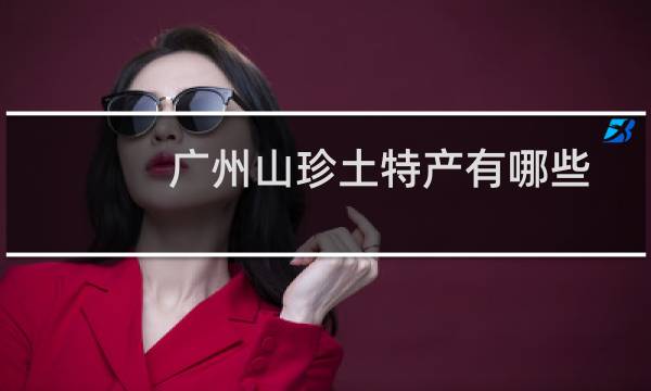 广州山珍土特产有哪些