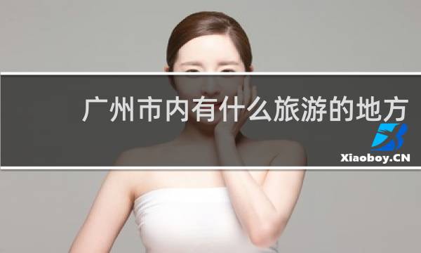 广州市内有什么旅游的地方