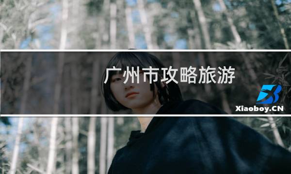 广州市攻略旅游