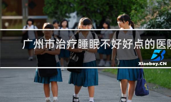 广州市治疗睡眠不好好点的医院