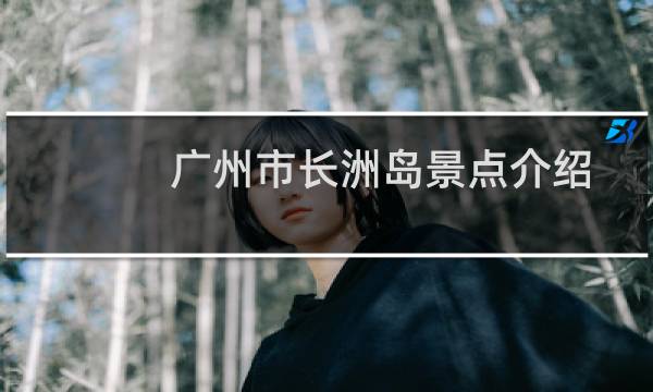 广州市长洲岛景点介绍