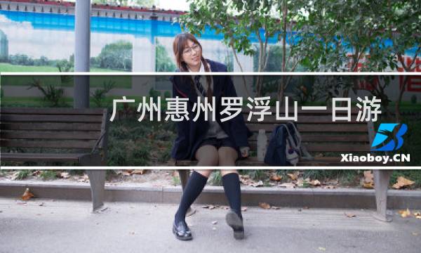 广州惠州罗浮山一日游