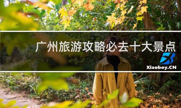 广州旅游攻略必去十大景点