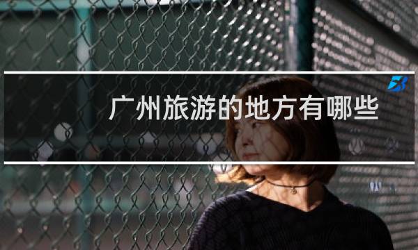 广州旅游的地方有哪些