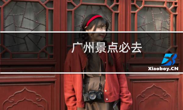 广州景点必去