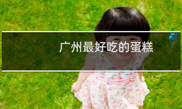 广州最好吃的蛋糕