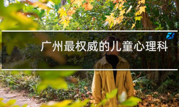 广州最权威的儿童心理科