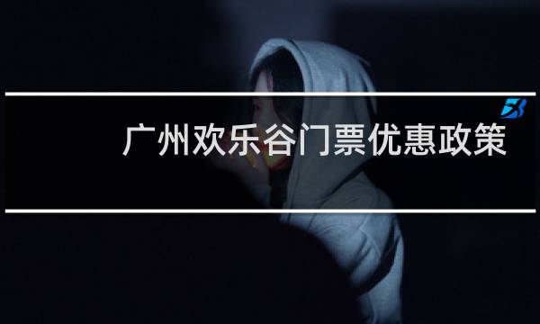 广州欢乐谷门票优惠政策