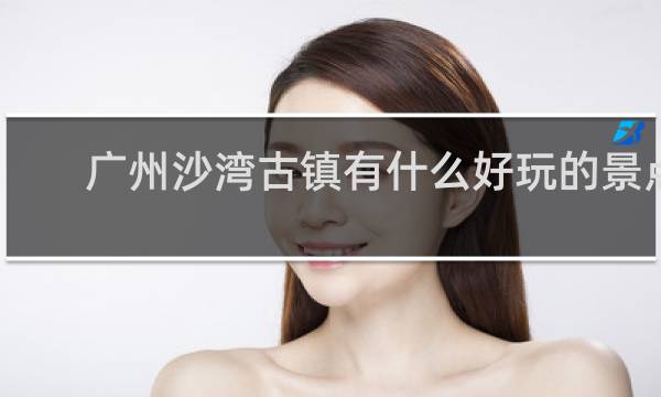 广州沙湾古镇有什么好玩的景点