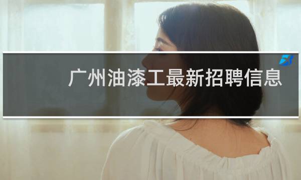 广州油漆工最新招聘信息