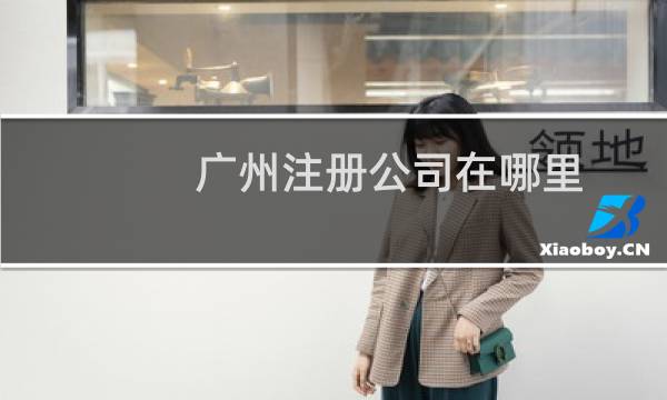 广州注册公司在哪里