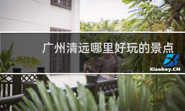 广州清远哪里好玩的景点