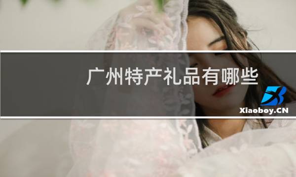 广州特产礼品有哪些