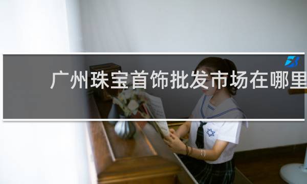 广州珠宝首饰批发市场在哪里