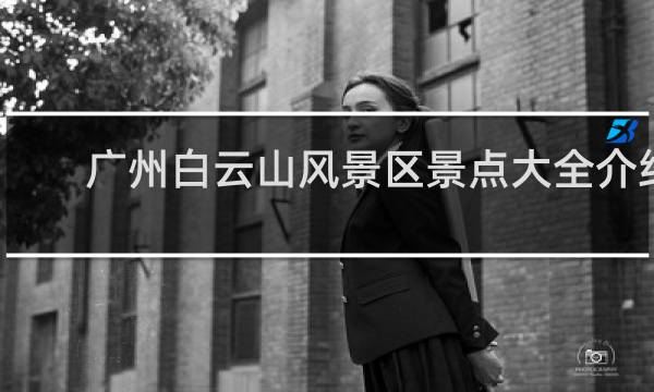 广州白云山风景区景点大全介绍