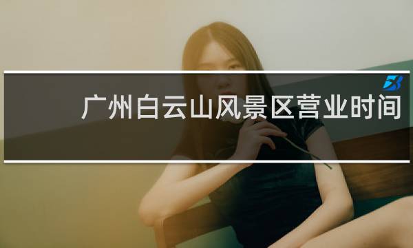 廣州白云山風(fēng)景區(qū)營業(yè)時(shí)間